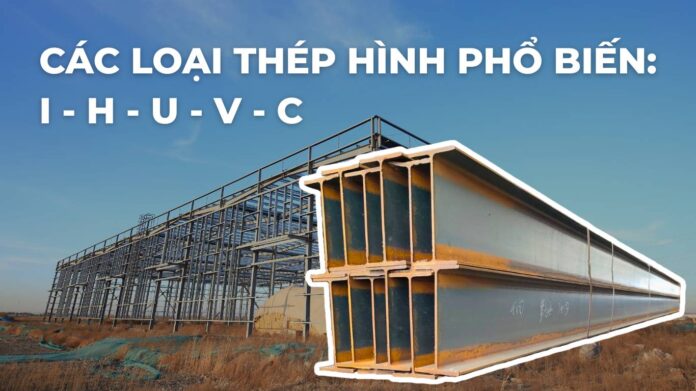 cac-loai-thep-hinh-1 Các loại thép hình phổ biến: I, H, U, V, C